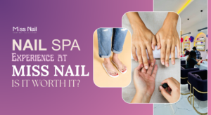 Nail Spa Experience at Miss Nail – Is It Worth It?