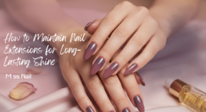 How to Maintain Nail Extensions