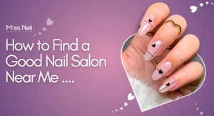 How to Find a Good Nail Salon Near Me